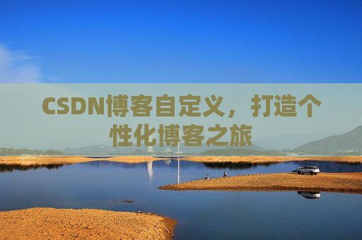 CSDN博客自定义，打造个性化博客之旅