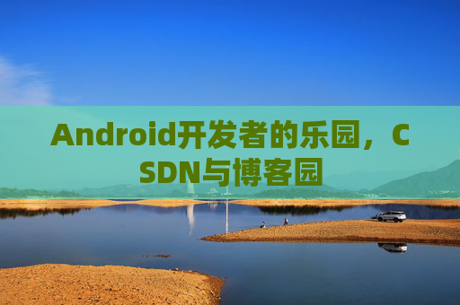 Android开发者的乐园，CSDN与博客园